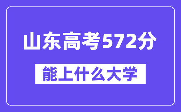 山东高考572分左右能上什么大学?附572分大学名单一览表