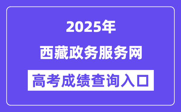 2025西藏政务服务网高考成绩查询入口(https://www.xzzwfw.gov.cn)