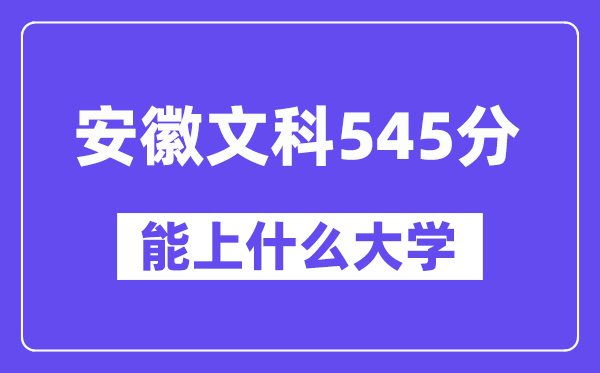 安徽文科545分左右能上什么大学?(历史类)
