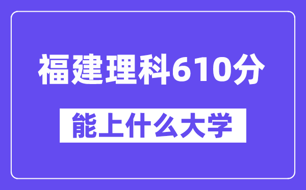 福建理科610分左右能上什么大学?(物理类)