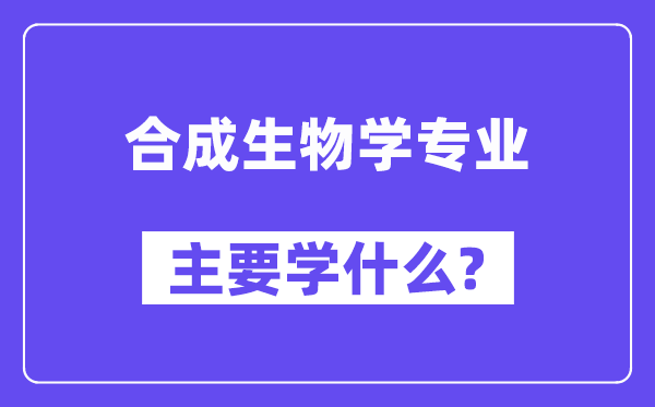 合成生物学专业主要学什么?附合成生物学专业课程目录