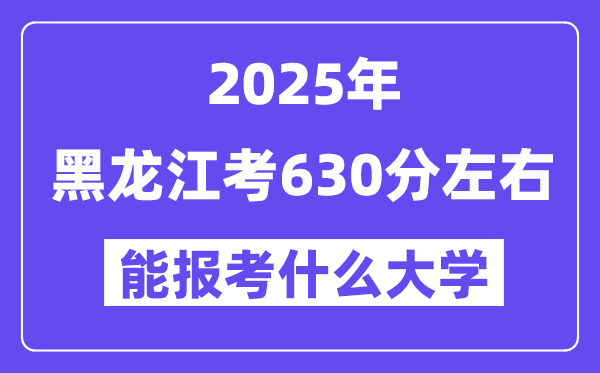 2025年黑龙江考630分左右能报考上什么大学?附位次排名对照表