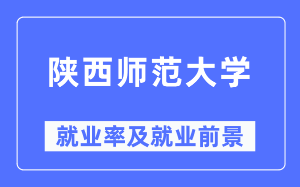 陕西师范大学就业率及就业前景怎么样,好就业吗?