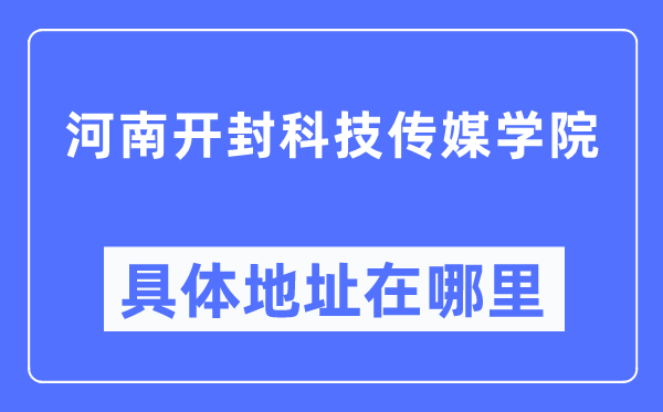 河南开封科技传媒学院具体地址在哪里,在开封的哪个区?