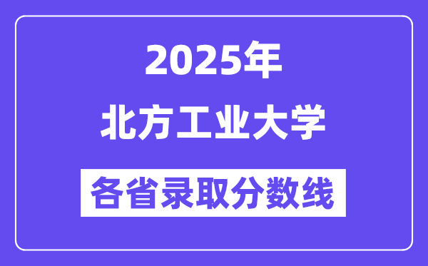 2025高考多少分能上北方工业大学?各省录取分数线汇总