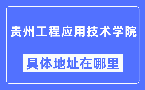 贵州工程应用技术学院具体地址在哪里,在哪个城市,哪个区?
