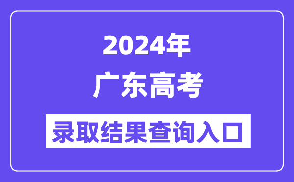 2024年广东高考录取结果查询入口(https://eea.gd.gov.cn/)