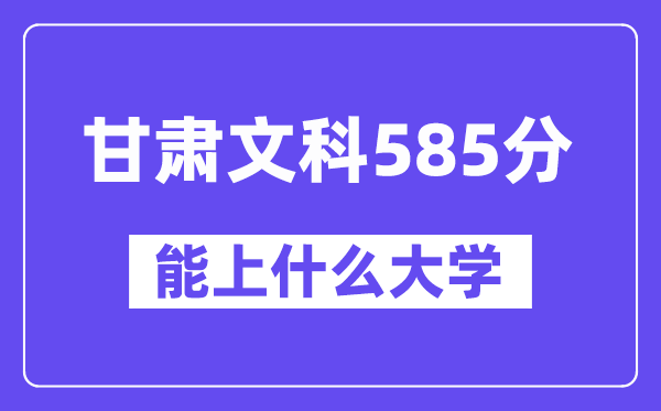 甘肃文科585分左右能上什么大学?(历史类)