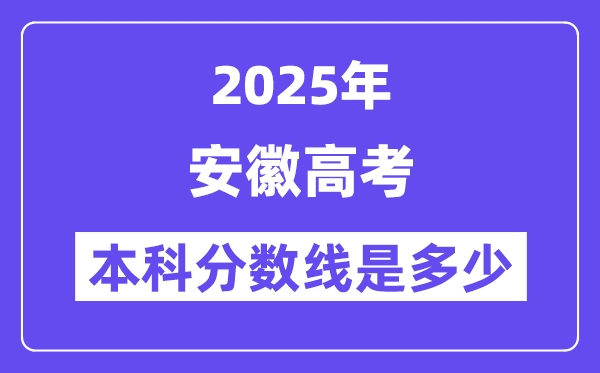 2025安徽高考本科分数线是多少,安徽多少分可以上本科大学?