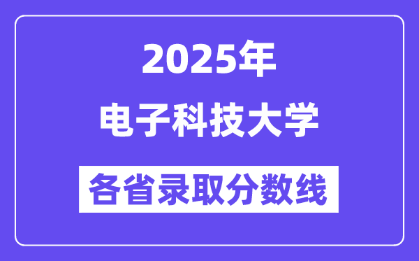 2025高考多少分能上电子科技大学?各省录取分数线汇总