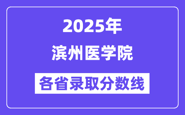 2025高考多少分能上滨州医学院?各省录取分数线汇总