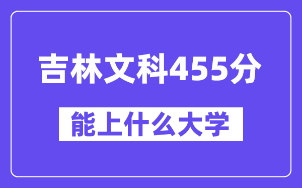 吉林文科455分左右能上什么大学?(历史类)
