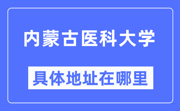 内蒙古医科大学具体地址在哪里,在哪个城市,哪个区?