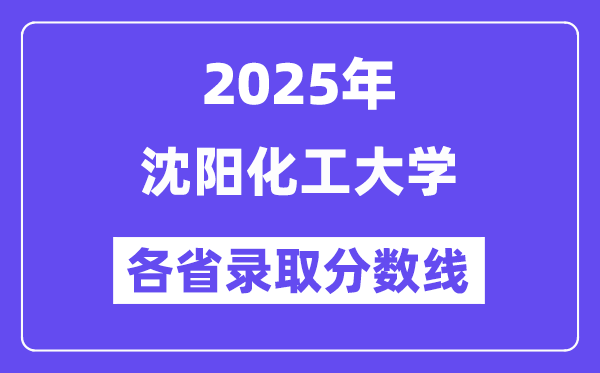 2025高考多少分能上沈阳化工大学?各省录取分数线汇总