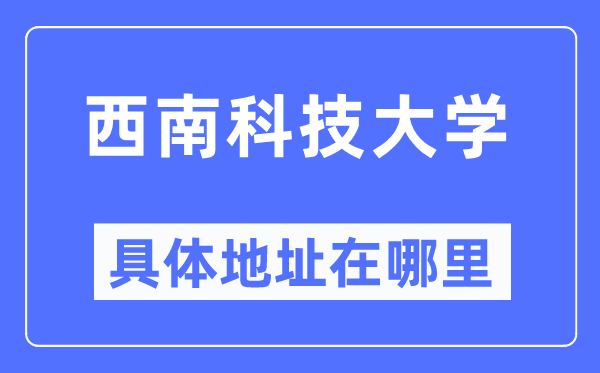 西南科技大学具体地址在哪里,在哪个城市,哪个区?
