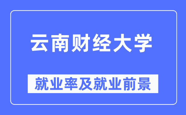云南财经大学就业率及就业前景怎么样,好就业吗?