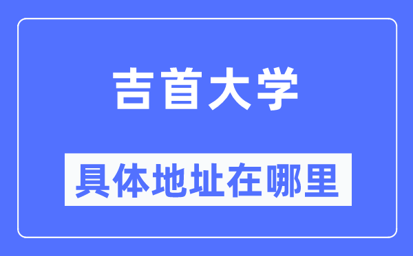 吉首大学具体地址在哪里,在吉首的哪个区?