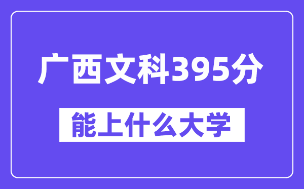 广西文科395分左右能上什么大学?(历史类)