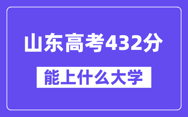山东高考432分左右能上什么大学?附432分大学名单一览表