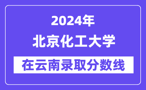 北京化工大学2024年在云南录取分数线一览表(2025年参考)