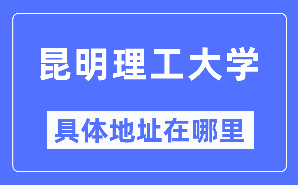 昆明理工大学具体地址在哪里,在昆明的哪个区?
