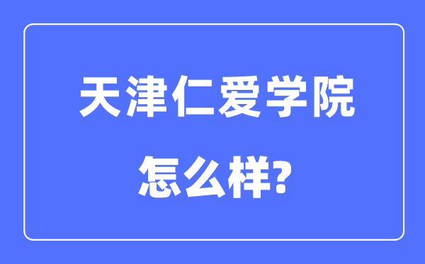 天津仁爱学院是几本一本还是二本,天津仁爱学院怎么样?