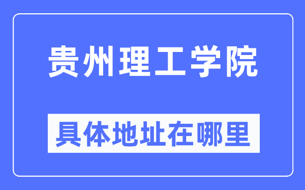 贵州理工学院具体地址在哪里,在哪个城市,哪个区?