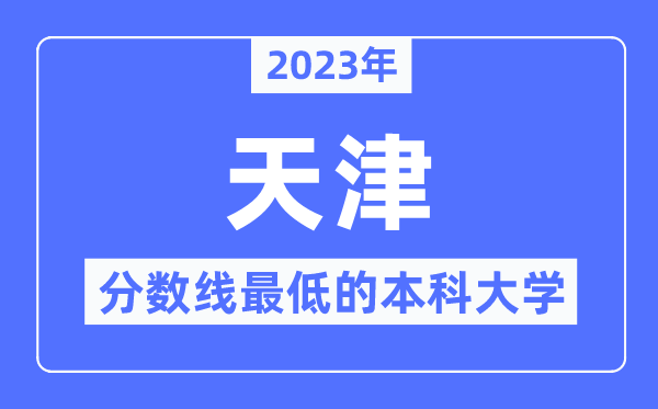 2023年天津分数线最低的本科大学有哪些?