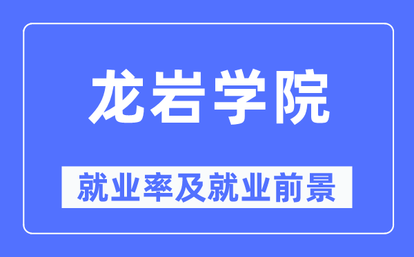 龙岩学院就业率及就业前景怎么样,好就业吗?