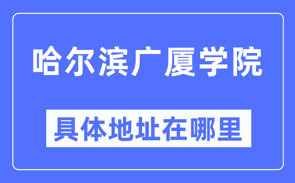 哈尔滨广厦学院具体地址在哪里,在哈尔滨的哪个区?