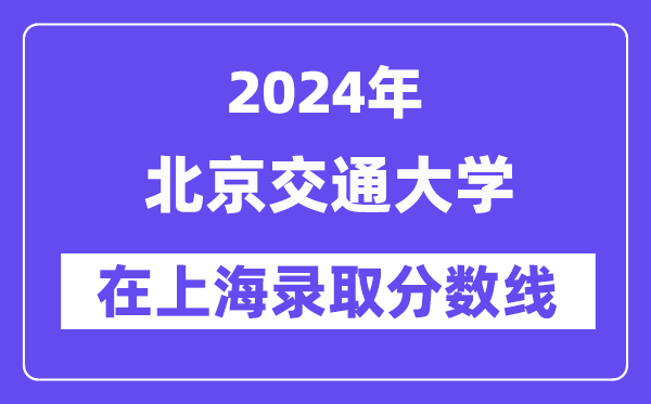 北京交通大学2024年在上海录取分数线一览表(2025年参考)
