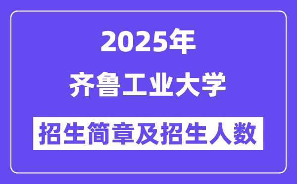 齐鲁工业大学2025高考招生简章,各省招生计划人数汇总