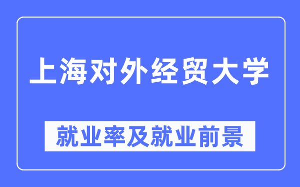 上海对外经贸大学就业率及就业前景怎么样,好就业吗?