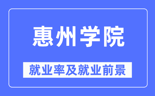 惠州学院就业率及就业前景怎么样,好就业吗?