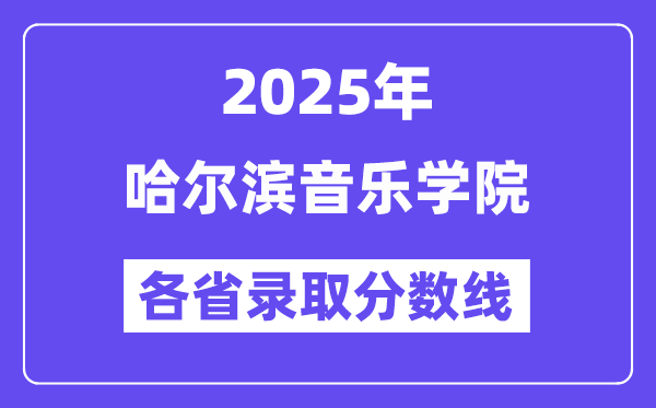2025高考多少分能上哈尔滨音乐学院?各省录取分数线汇总