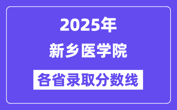 2025高考多少分能上新乡医学院?各省录取分数线汇总