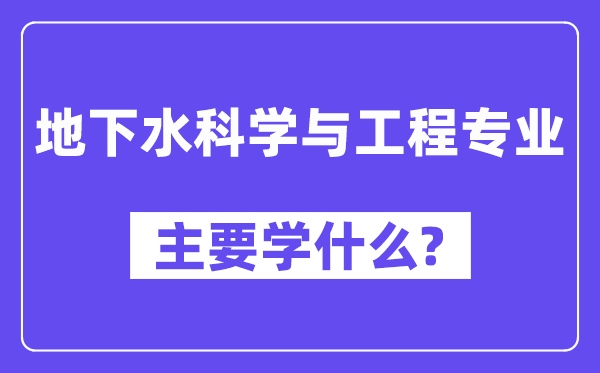 地下水科学与工程专业主要学什么?附地下水科学与工程专业课程目录
