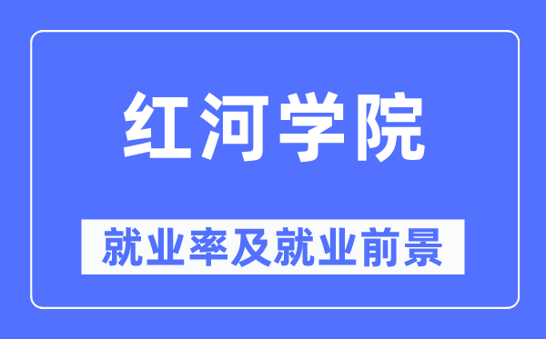 红河学院就业率及就业前景怎么样,好就业吗?
