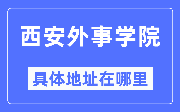 西安外事学院具体地址在哪里,在西安的哪个区?
