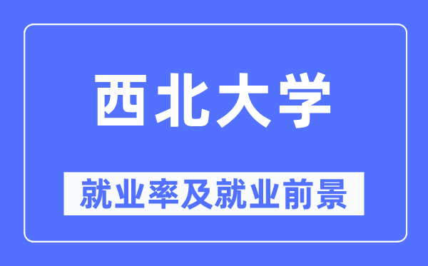 西北大学就业率及就业前景怎么样,好就业吗?