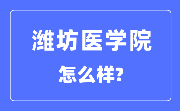 潍坊医学院是几本一本还是二本,潍坊医学院怎么样?