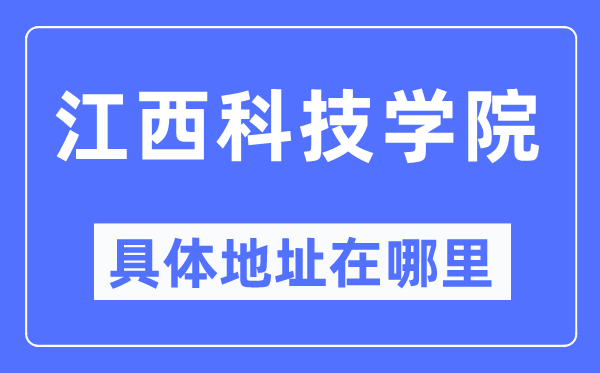 江西科技学院具体地址在哪里,在哪个城市,哪个区?