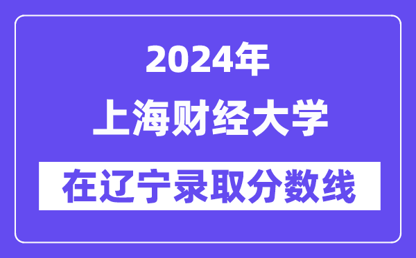 上海财经大学2024年在辽宁录取分数线一览表(2025年参考)