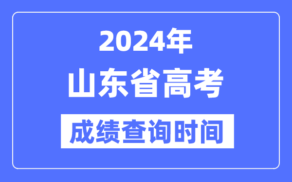 2024年山东高考成绩查询时间具体时间(附查分方式)