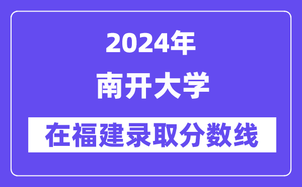 南开大学2024年在福建录取分数线一览表(2025年参考)