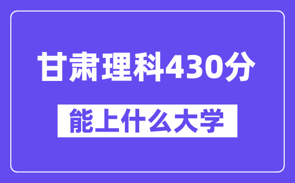 甘肃理科430分左右能上什么大学?(物理类)