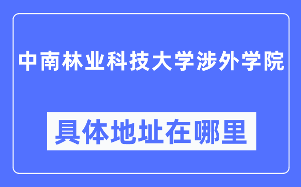 中南林业科技大学涉外学院具体地址在哪里,在哪个城市,哪个区?