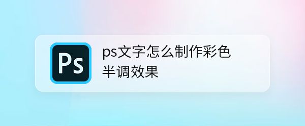ps彩色半调怎么设计网点文字? ps彩色半调设计字体的技巧