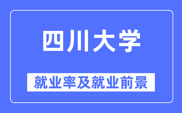 四川大学就业率及就业前景怎么样,好就业吗?