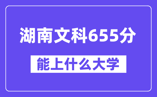 湖南文科655分左右能上什么大学?(历史类)